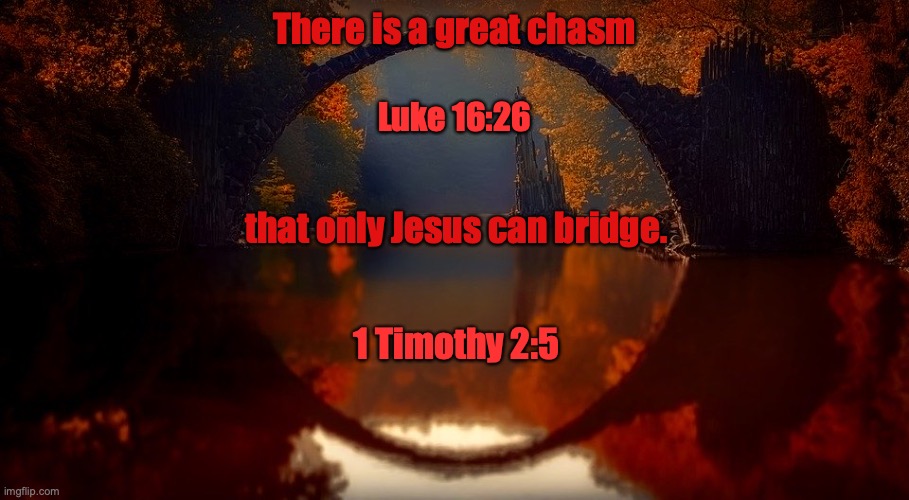 The Stepping Stone To Eternity. | There is a great chasm; Luke 16:26; that only Jesus can bridge. 1 Timothy 2:5 | image tagged in the-way,the-truth,the-life,stone-the builders-rejected,the-cornerstone | made w/ Imgflip meme maker