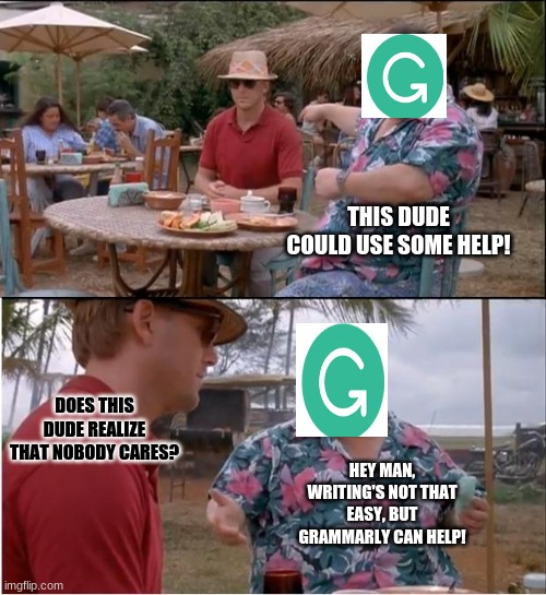 grammarly doesn't realize how little people care | THIS DUDE COULD USE SOME HELP! DOES THIS DUDE REALIZE THAT NOBODY CARES? HEY MAN, WRITING'S NOT THAT EASY, BUT GRAMMARLY CAN HELP! | image tagged in memes,see nobody cares,grammarly can't help,grammarly | made w/ Imgflip meme maker