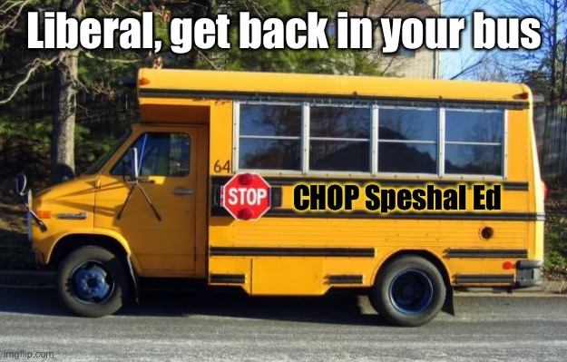 Short Bus | Liberal, get back in your bus CHOP Speshal Ed | image tagged in short bus | made w/ Imgflip meme maker