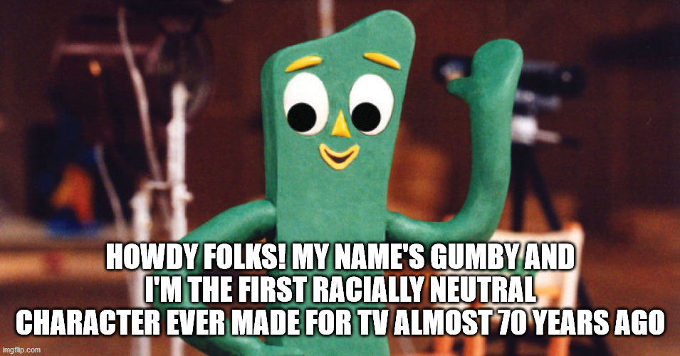 Diversity Comes In Many Colors | HOWDY FOLKS! MY NAME'S GUMBY AND I'M THE FIRST RACIALLY NEUTRAL CHARACTER EVER MADE FOR TV ALMOST 70 YEARS AGO | image tagged in gumby,equality for all,stop racism | made w/ Imgflip meme maker