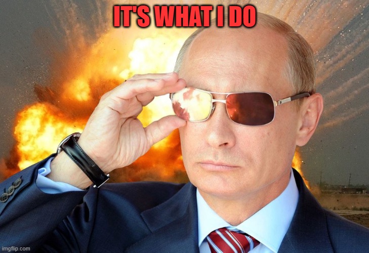 IT'S WHAT I DO | image tagged in putin nuke 2 | made w/ Imgflip meme maker