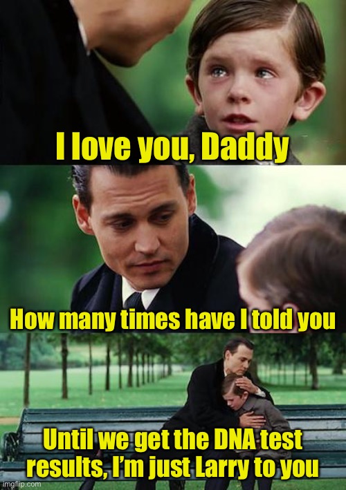 Who’s your daddy?  No, really, who is he? | I love you, Daddy; How many times have I told you; Until we get the DNA test results, I’m just Larry to you | image tagged in memes,finding neverland,who's your daddy | made w/ Imgflip meme maker