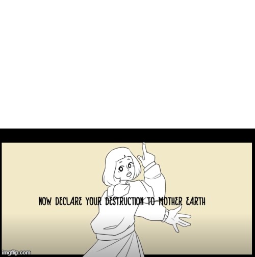 High Quality Now declare your destruction to mother Earth. Blank Meme Template