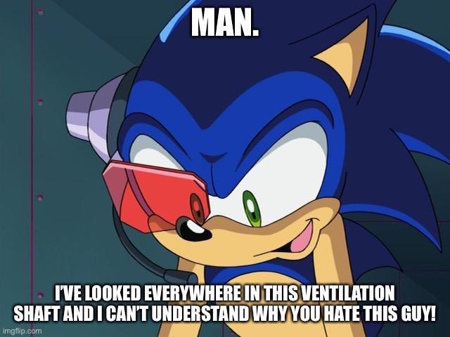 This Is Me About The People Who Hate Flame Hyenard In A Nutshell. | MAN. I’VE LOOKED EVERYWHERE IN THIS VENTILATION SHAFT AND I CAN’T UNDERSTAND WHY YOU HATE THIS GUY! | image tagged in memes,sonic x scene,mega man x7,flame hyenard | made w/ Imgflip meme maker