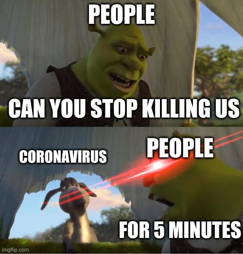 Shrek For Five Minutes | PEOPLE; CAN YOU STOP KILLING US; CORONAVIRUS; PEOPLE; FOR 5 MINUTES | image tagged in shrek for five minutes | made w/ Imgflip meme maker