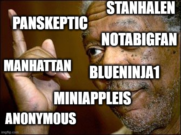 This Morgan Freeman | STANHALEN MANHATTAN PANSKEPTIC NOTABIGFAN AN0NYM0US MINIAPPLEIS BLUENINJA1 | image tagged in this morgan freeman | made w/ Imgflip meme maker