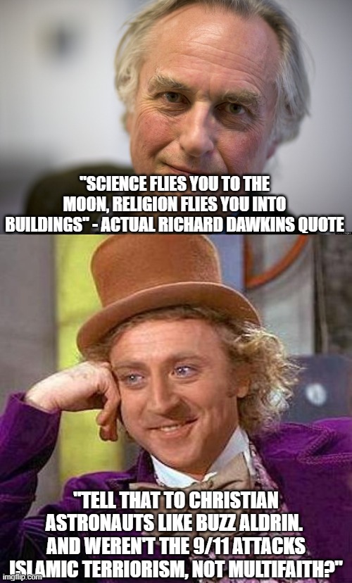 One of many anti-religion fails | "SCIENCE FLIES YOU TO THE MOON, RELIGION FLIES YOU INTO BUILDINGS" - ACTUAL RICHARD DAWKINS QUOTE; "TELL THAT TO CHRISTIAN ASTRONAUTS LIKE BUZZ ALDRIN.  AND WEREN'T THE 9/11 ATTACKS ISLAMIC TERRIORISM, NOT MULTIFAITH?" | image tagged in memes,creepy condescending wonka,richard dawkins,science,religion | made w/ Imgflip meme maker
