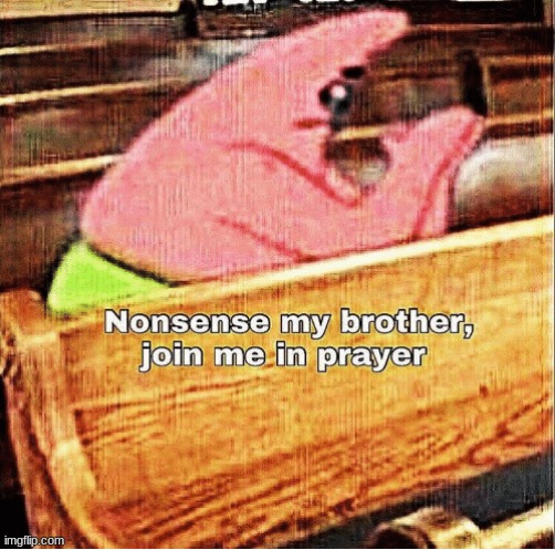 Nonsense my brother | image tagged in prayer,patrick star | made w/ Imgflip meme maker