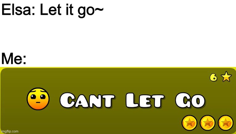 cAn’t LeT gO | Elsa: Let it go~; Me: | image tagged in memes,funny,geometry dash,reference,elsa frozen,no u | made w/ Imgflip meme maker