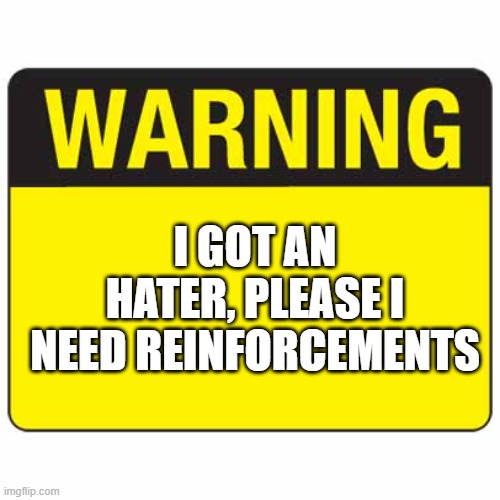 warningsign | I GOT AN HATER, PLEASE I NEED REINFORCEMENTS | image tagged in warningsign | made w/ Imgflip meme maker