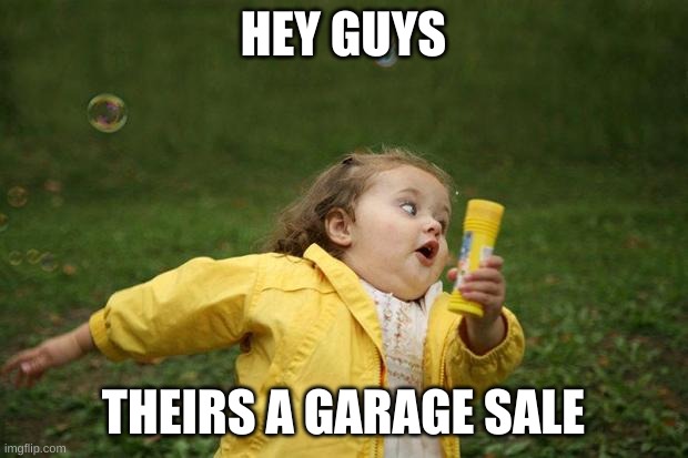 girl running | HEY GUYS; THEIRS A GARAGE SALE | image tagged in girl running | made w/ Imgflip meme maker