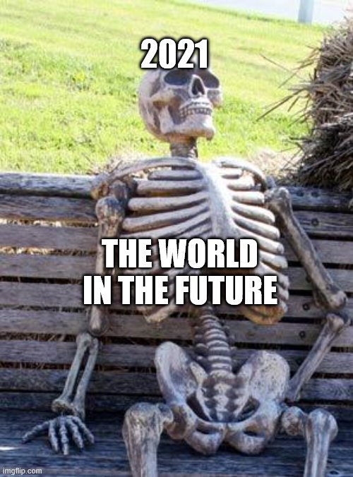 Waiting Skeleton | 2021; THE WORLD IN THE FUTURE | image tagged in memes,waiting skeleton | made w/ Imgflip meme maker