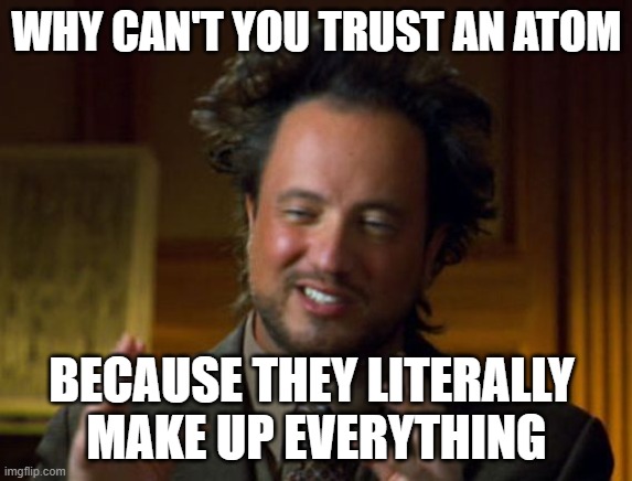 Aliens meme | WHY CAN'T YOU TRUST AN ATOM; BECAUSE THEY LITERALLY 
MAKE UP EVERYTHING | image tagged in aliens meme | made w/ Imgflip meme maker