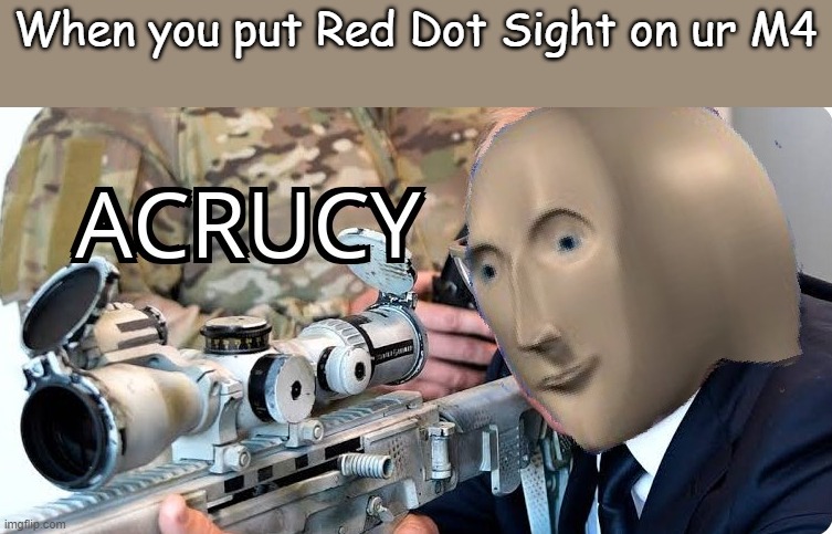 Acrucy | When you put Red Dot Sight on ur M4 | image tagged in acrucy | made w/ Imgflip meme maker