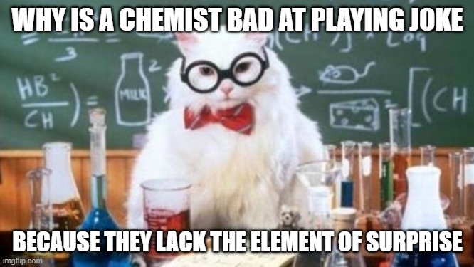Science Cat (wider version) |  WHY IS A CHEMIST BAD AT PLAYING JOKE; BECAUSE THEY LACK THE ELEMENT OF SURPRISE | image tagged in science cat wider version | made w/ Imgflip meme maker