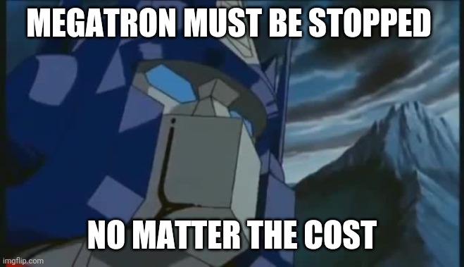 Transformers | MEGATRON MUST BE STOPPED; NO MATTER THE COST | image tagged in transformers | made w/ Imgflip meme maker