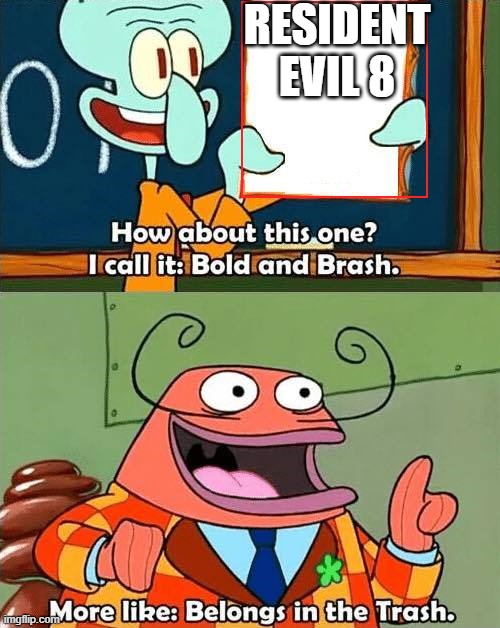 Bold & Brash. More Like Belongs, In The Trash! | RESIDENT EVIL 8 | image tagged in squidward | made w/ Imgflip meme maker