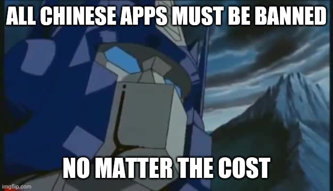 Transformers | ALL CHINESE APPS MUST BE BANNED; NO MATTER THE COST | image tagged in transformers | made w/ Imgflip meme maker