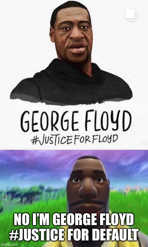 George Floyd default fortnite | NO I’M GEORGE FLOYD
#JUSTICE FOR DEFAULT | image tagged in fortnite | made w/ Imgflip meme maker