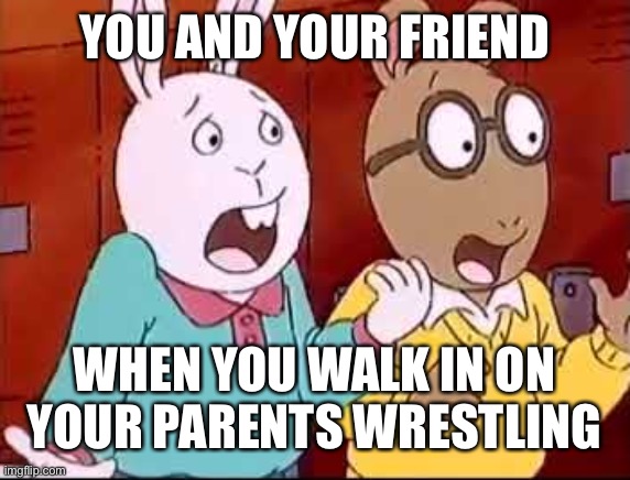 Shocked Arthur and Buster | YOU AND YOUR FRIEND; WHEN YOU WALK IN ON YOUR PARENTS WRESTLING | image tagged in shocked arthur and buster | made w/ Imgflip meme maker