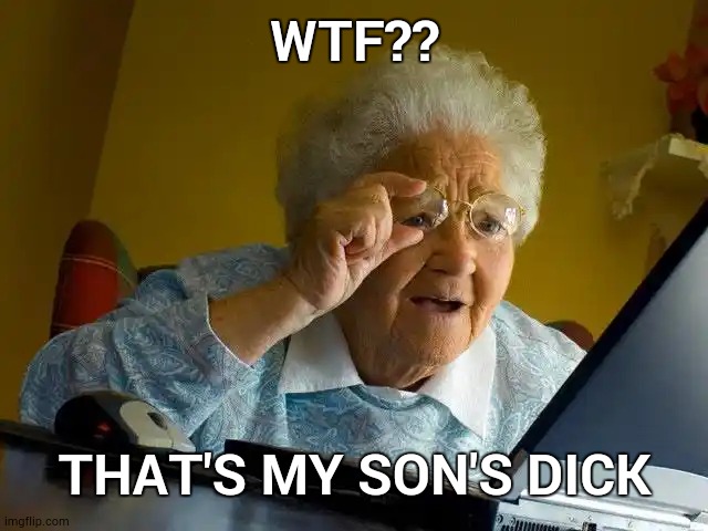 Grandma Finds The Internet Meme | WTF?? THAT'S MY SON'S DICK | image tagged in memes,grandma finds the internet | made w/ Imgflip meme maker