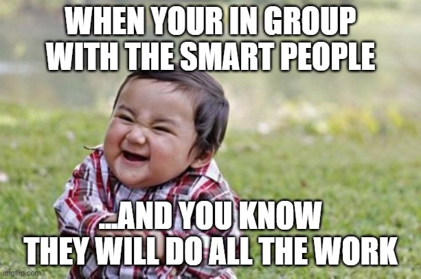 when your in group with the smart people | WHEN YOUR IN GROUP WITH THE SMART PEOPLE; ...AND YOU KNOW THEY WILL DO ALL THE WORK | image tagged in memes,evil toddler | made w/ Imgflip meme maker