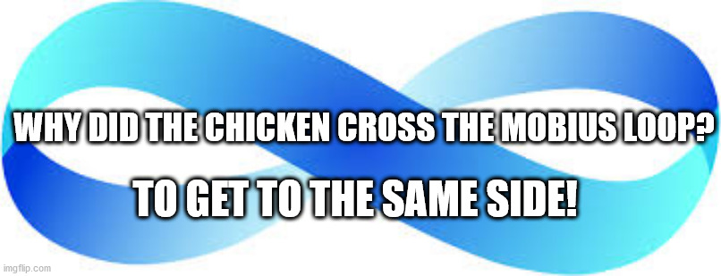 Why did the Chicken cross the mobius loop? | WHY DID THE CHICKEN CROSS THE MOBIUS LOOP? TO GET TO THE SAME SIDE! | image tagged in mobius loop,mobius strip,math,chicken,why did the chicken | made w/ Imgflip meme maker