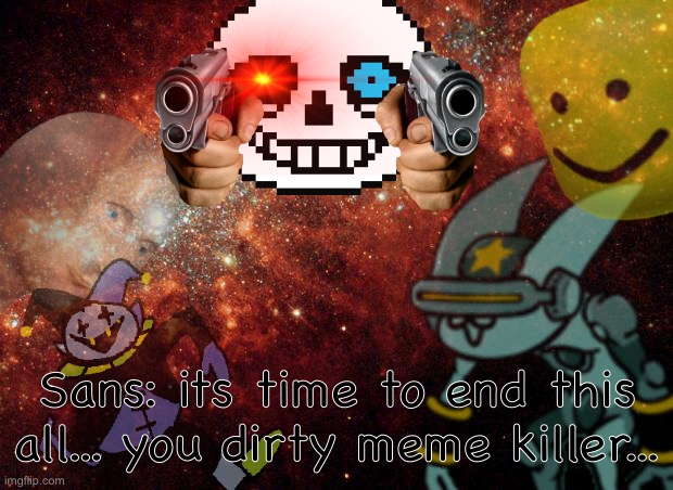 Final boss be like: | Sans: its time to end this all... you dirty meme killer... | image tagged in memes,funny,references,sans,undertale,boss | made w/ Imgflip meme maker
