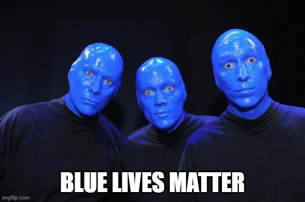 Blue man Group | BLUE LIVES MATTER | image tagged in blue man group | made w/ Imgflip meme maker