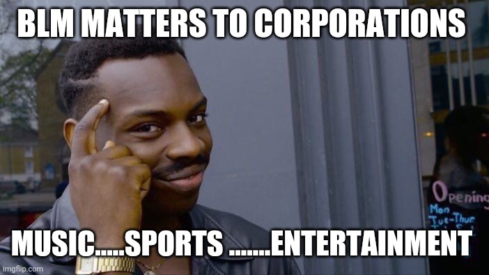 Roll Safe Think About It | BLM MATTERS TO CORPORATIONS; MUSIC.....SPORTS .......ENTERTAINMENT | image tagged in memes,roll safe think about it | made w/ Imgflip meme maker
