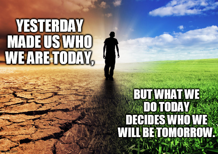 Psychological Recovery | YESTERDAY MADE US WHO WE ARE TODAY, BUT WHAT WE DO TODAY DECIDES WHO WE WILL BE TOMORROW. | image tagged in psychology,recovery,positive thinking,stay positive | made w/ Imgflip meme maker