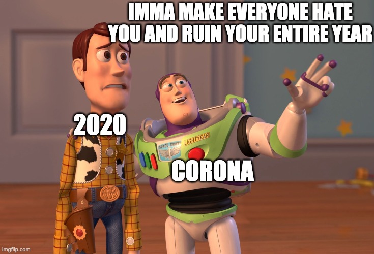 #corona | IMMA MAKE EVERYONE HATE YOU AND RUIN YOUR ENTIRE YEAR; 2020; CORONA | image tagged in memes,x x everywhere,covid-19 | made w/ Imgflip meme maker