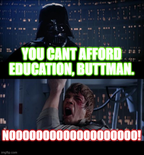 Star Wars No | YOU CANT AFFORD EDUCATION, BUTTMAN. NOOOOOOOOOOOOOOOOOOO! | image tagged in memes,star wars no | made w/ Imgflip meme maker