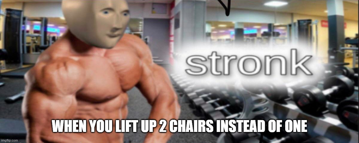 S T R O N K | WHEN YOU LIFT UP 2 CHAIRS INSTEAD OF ONE | image tagged in s t r o n k | made w/ Imgflip meme maker