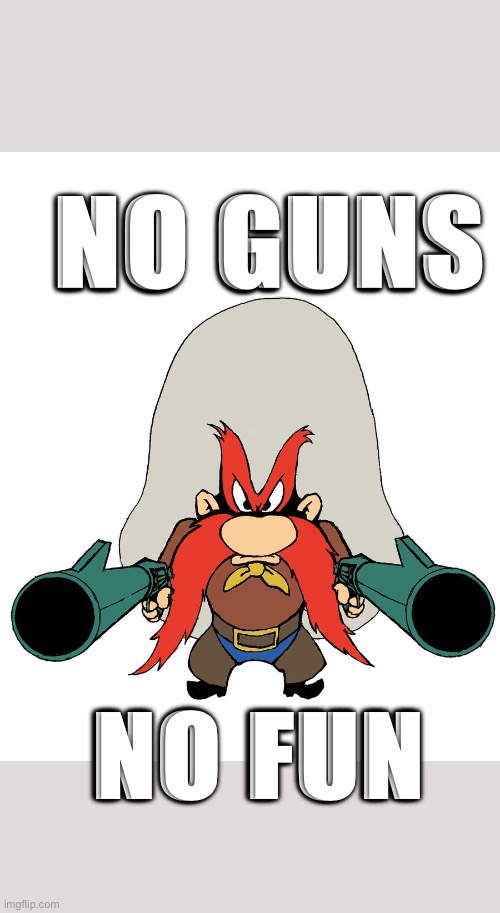 Yosemite Sam | NO GUNS; NO FUN | image tagged in yosemite sam | made w/ Imgflip meme maker