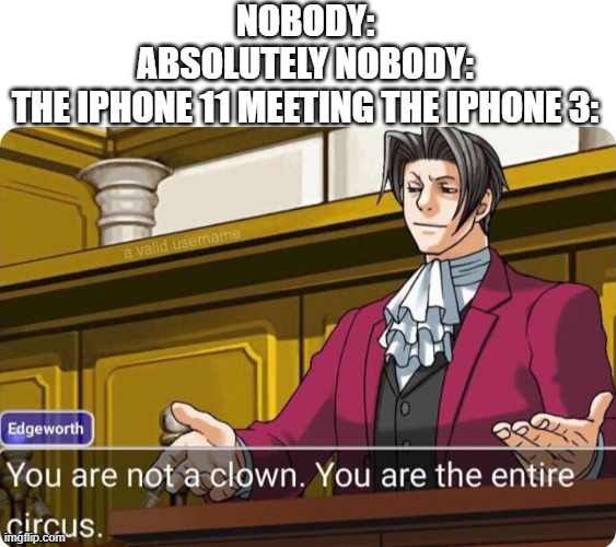 You are not a clown. You are the entire circus. | NOBODY:
ABSOLUTELY NOBODY:
THE IPHONE 11 MEETING THE IPHONE 3: | image tagged in you are not a clown you are the entire circus | made w/ Imgflip meme maker