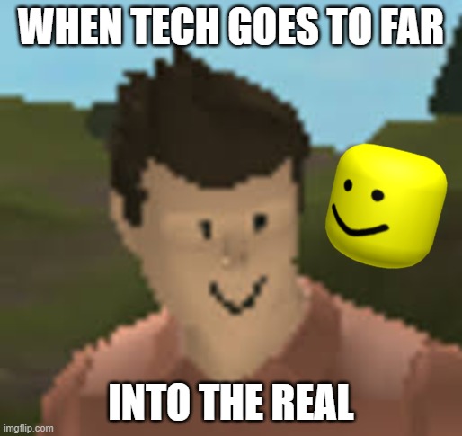itusedtobeagoodgame (it used to be a good game) | WHEN TECH GOES TO FAR; INTO THE REAL | image tagged in roblox anthro | made w/ Imgflip meme maker