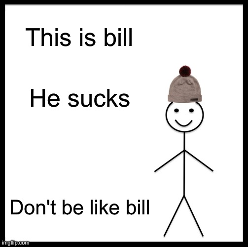 ..... | This is bill; He sucks; Don't be like bill | image tagged in memes,be like bill | made w/ Imgflip meme maker