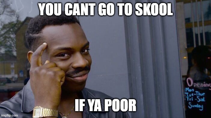 haha no skool go brrr | YOU CANT GO TO SKOOL; IF YA POOR | image tagged in memes,roll safe think about it | made w/ Imgflip meme maker