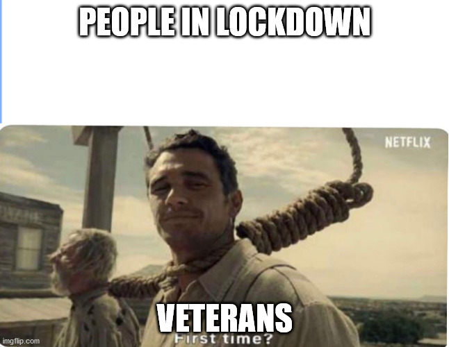 First time | PEOPLE IN LOCKDOWN; VETERANS | image tagged in first time | made w/ Imgflip meme maker