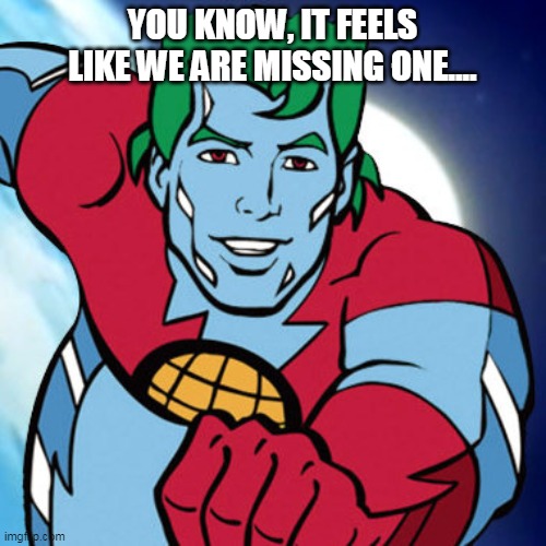 Captain Planet | YOU KNOW, IT FEELS LIKE WE ARE MISSING ONE.... | image tagged in captain planet | made w/ Imgflip meme maker