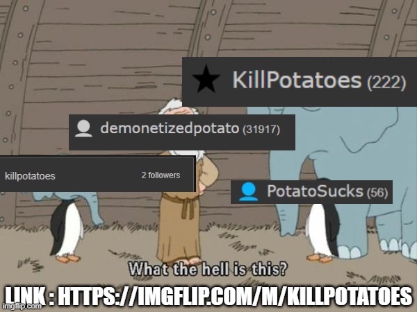 basically, PotatoSucks is PotatoSucksAgain and KillPotatoes | LINK : HTTPS://IMGFLIP.COM/M/KILLPOTATOES | image tagged in what the hell is this | made w/ Imgflip meme maker