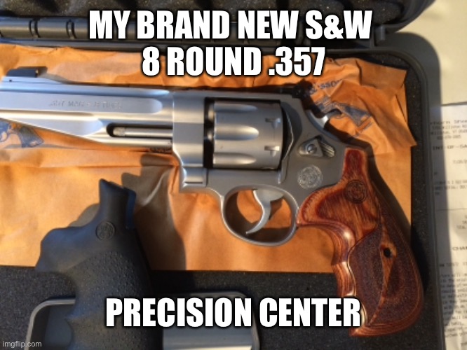 MY BRAND NEW S&W 
8 ROUND .357 PRECISION CENTER | made w/ Imgflip meme maker