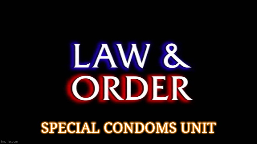 law and order | SPECIAL CONDOMS UNIT | image tagged in law and order | made w/ Imgflip meme maker