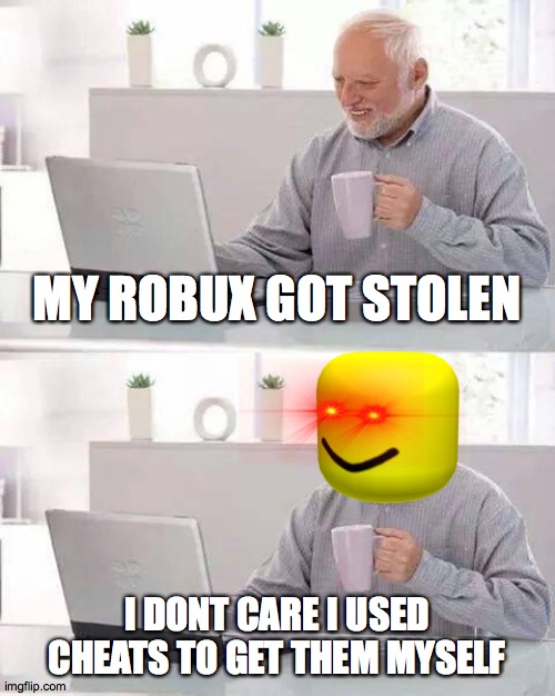 Hide the Pain Harold | MY ROBUX GOT STOLEN; I DONT CARE I USED CHEATS TO GET THEM MYSELF | image tagged in memes,hide the pain harold | made w/ Imgflip meme maker