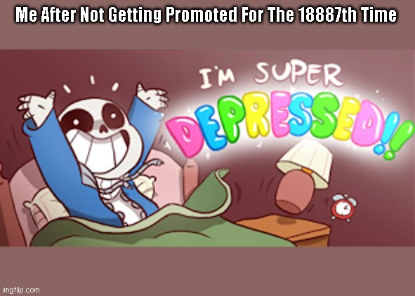 I'M SUPER DEPRESSED, MAN! | Me After Not Getting Promoted For The 18887th Time | image tagged in undertale | made w/ Imgflip meme maker