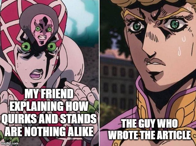 Concerned Giorno | MY FRIEND EXPLAINING HOW QUIRKS AND STANDS ARE NOTHING ALIKE; THE GUY WHO WROTE THE ARTICLE | image tagged in concerned giorno | made w/ Imgflip meme maker
