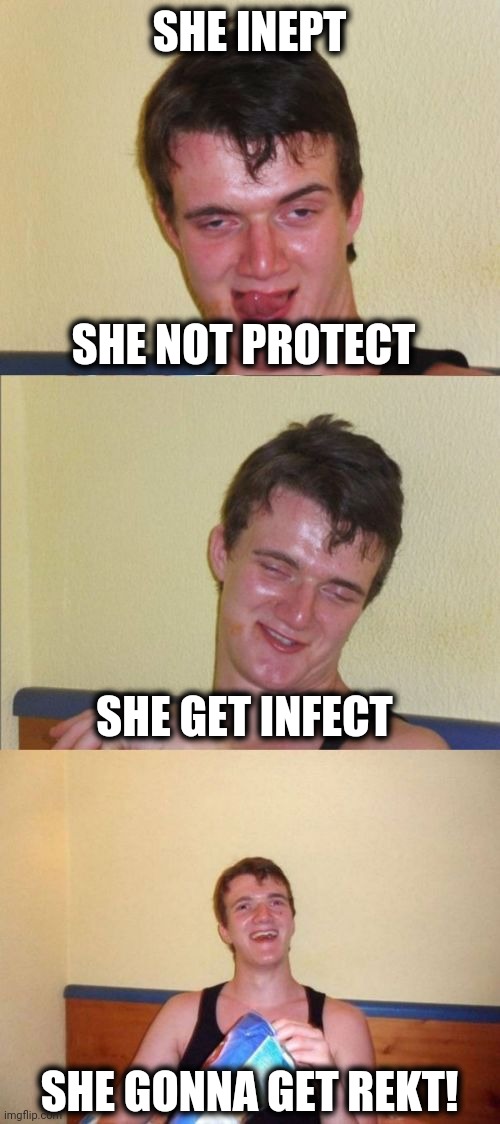 10 guy bad pun | SHE INEPT SHE GONNA GET REKT! SHE GET INFECT SHE NOT PROTECT | image tagged in 10 guy bad pun | made w/ Imgflip meme maker