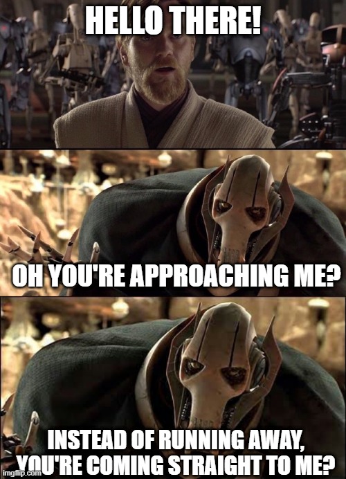 HELLO THERE! OH YOU'RE APPROACHING ME? INSTEAD OF RUNNING AWAY, YOU'RE COMING STRAIGHT TO ME? | image tagged in general grievous,hello there,oh youre approaching me,jojo's bizarre adventure,jojo meme | made w/ Imgflip meme maker