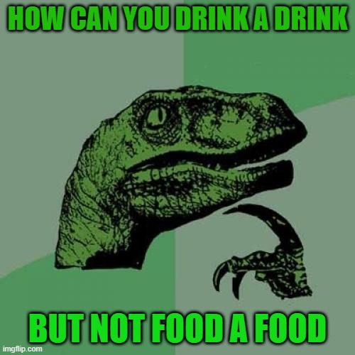 Philosoraptor | HOW CAN YOU DRINK A DRINK; BUT NOT FOOD A FOOD | image tagged in memes,philosoraptor | made w/ Imgflip meme maker